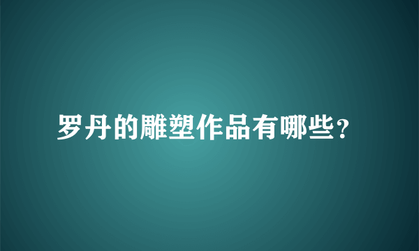 罗丹的雕塑作品有哪些？