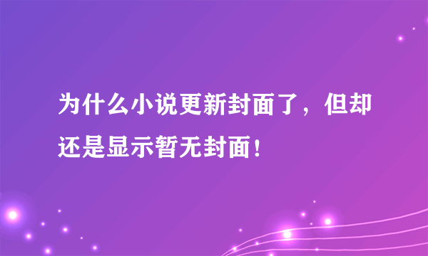 为什么小说更新封面了，但却还是显示暂无封面！