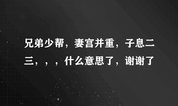 兄弟少帮，妻宫并重，子息二三，，，什么意思了，谢谢了