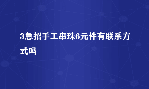 3急招手工串珠6元件有联系方式吗