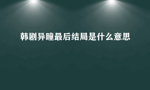 韩剧异瞳最后结局是什么意思