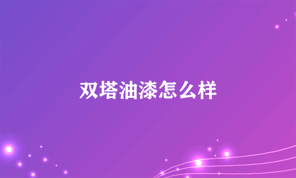 双塔油漆怎么样