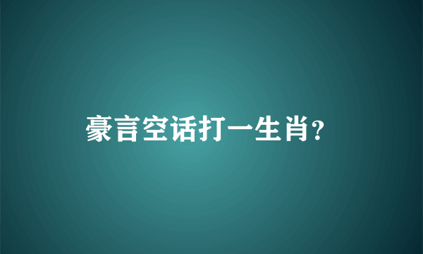 豪言空话打一生肖？