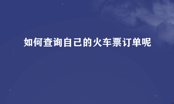 如何查询自己的火车票订单呢