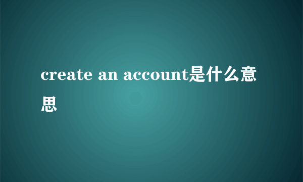 create an account是什么意思