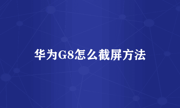 华为G8怎么截屏方法