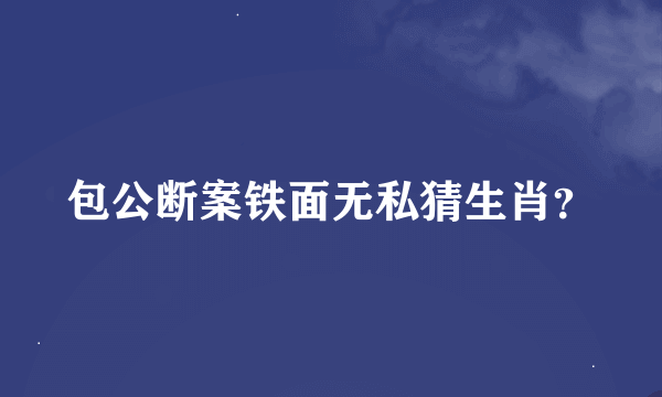 包公断案铁面无私猜生肖？