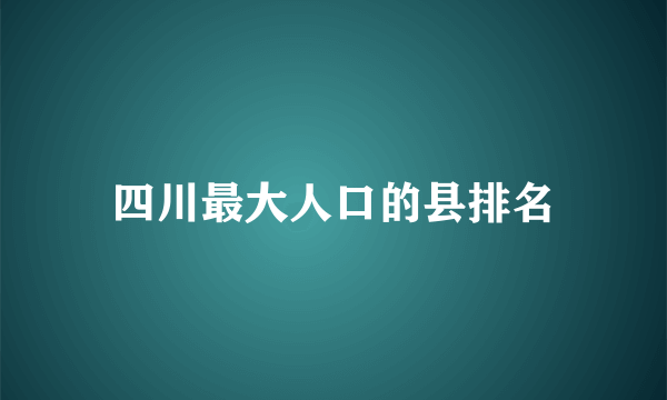 四川最大人口的县排名