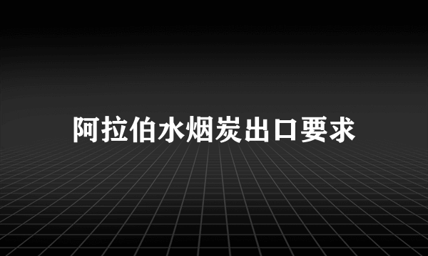 阿拉伯水烟炭出口要求