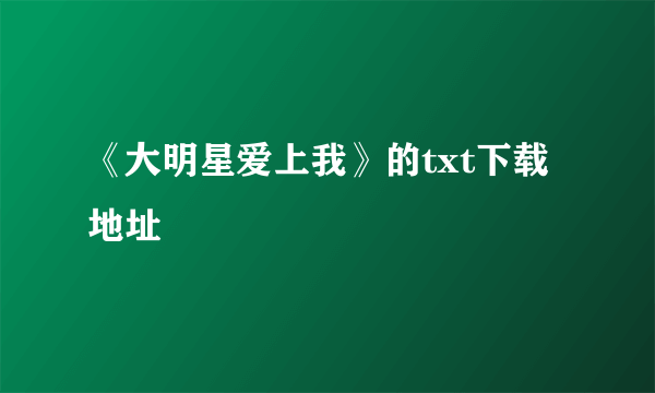 《大明星爱上我》的txt下载地址