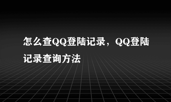 怎么查QQ登陆记录，QQ登陆记录查询方法