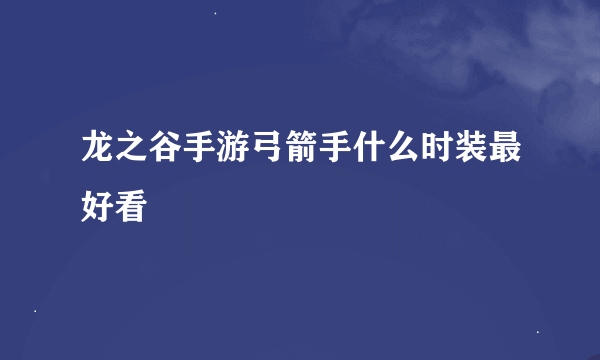 龙之谷手游弓箭手什么时装最好看