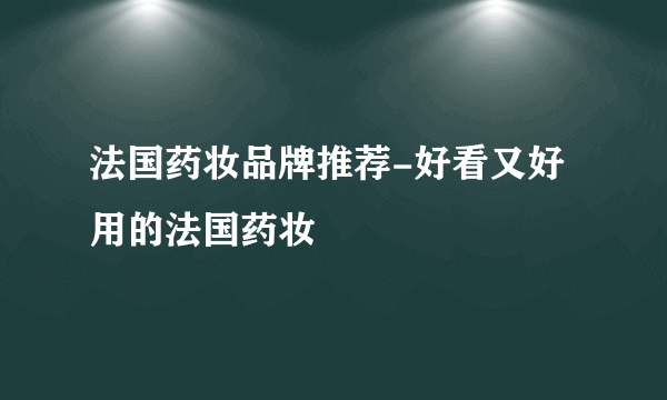 法国药妆品牌推荐-好看又好用的法国药妆