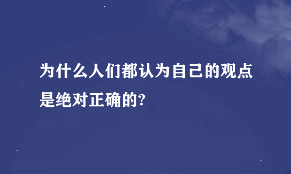 为什么人们都认为自己的观点是绝对正确的?