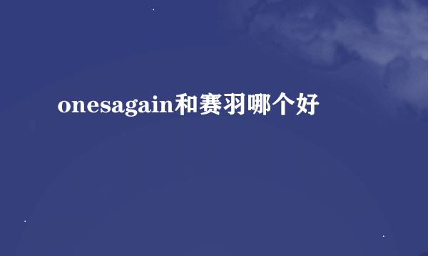 onesagain和赛羽哪个好