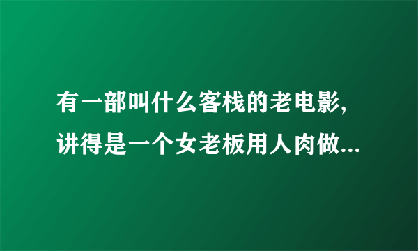 有一部叫什么客栈的老电影,讲得是一个女老板用人肉做包子，水浒传里的