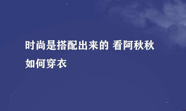 时尚是搭配出来的 看阿秋秋如何穿衣