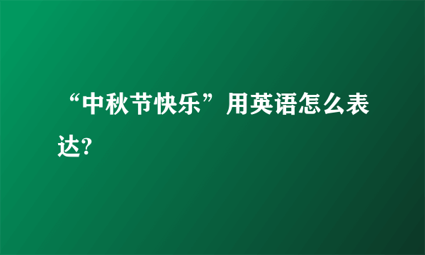 “中秋节快乐”用英语怎么表达?