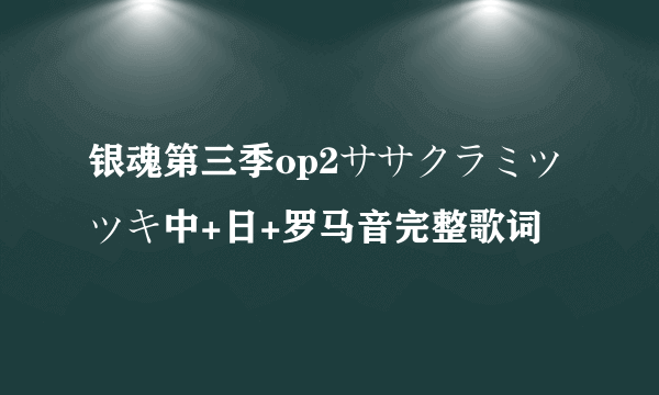 银魂第三季op2ササクラミツツキ中+日+罗马音完整歌词