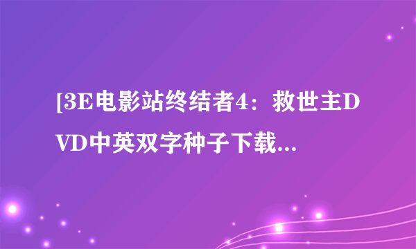 [3E电影站终结者4：救世主DVD中英双字种子下载地址有么？