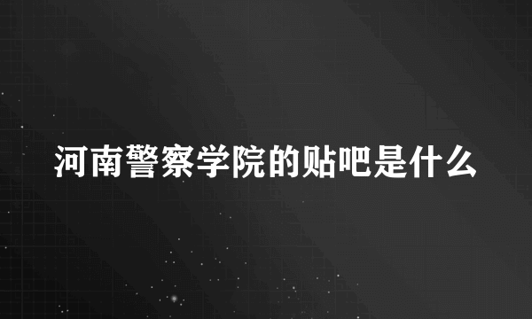 河南警察学院的贴吧是什么