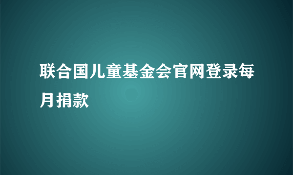 联合国儿童基金会官网登录每月捐款