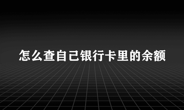 怎么查自己银行卡里的余额