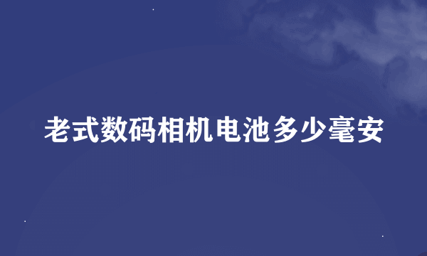 老式数码相机电池多少毫安