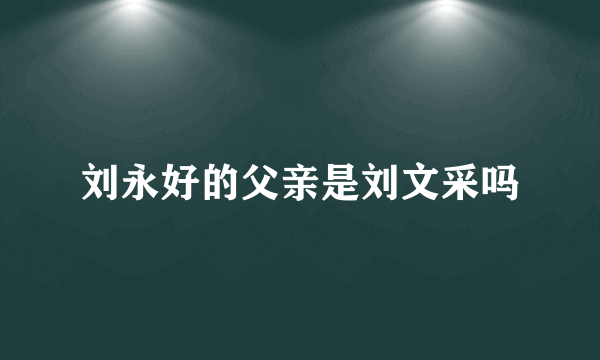 刘永好的父亲是刘文采吗