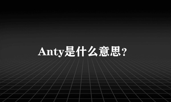 Anty是什么意思？