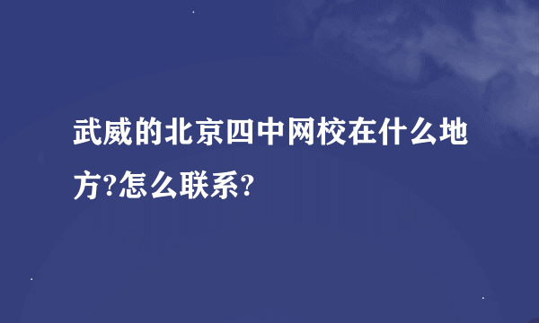 武威的北京四中网校在什么地方?怎么联系?