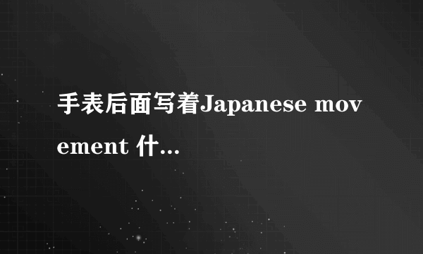 手表后面写着Japanese movement 什么意思，手表是真的吗