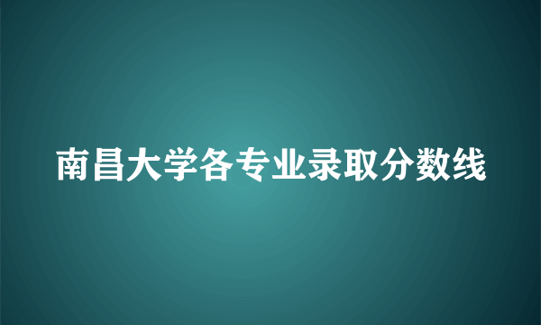 南昌大学各专业录取分数线