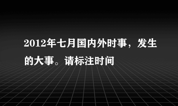 2012年七月国内外时事，发生的大事。请标注时间