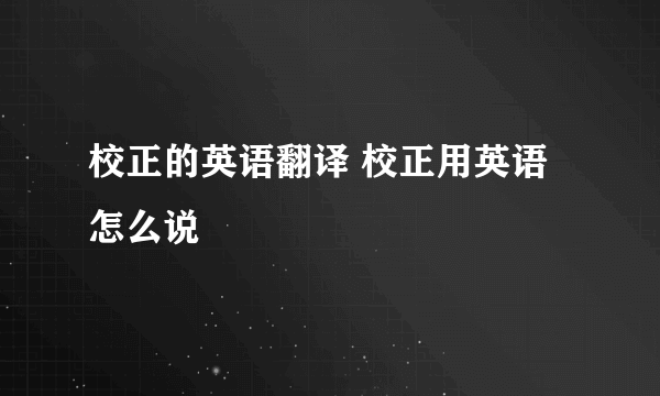 校正的英语翻译 校正用英语怎么说