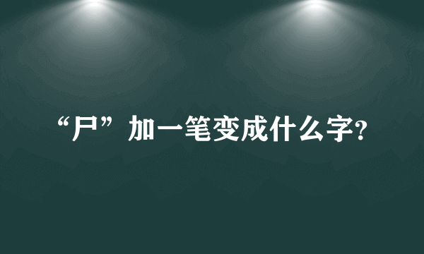 “尸”加一笔变成什么字？