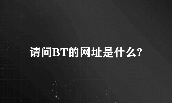 请问BT的网址是什么?