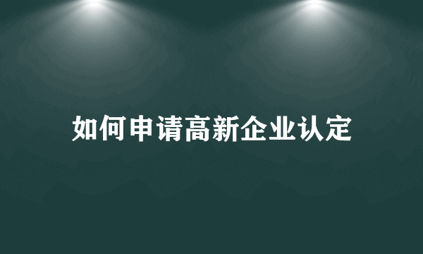 如何申请高新企业认定