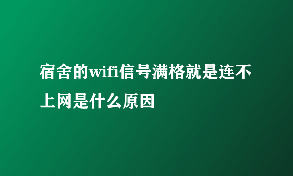 宿舍的wifi信号满格就是连不上网是什么原因