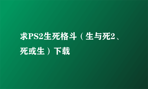 求PS2生死格斗（生与死2、死或生）下载