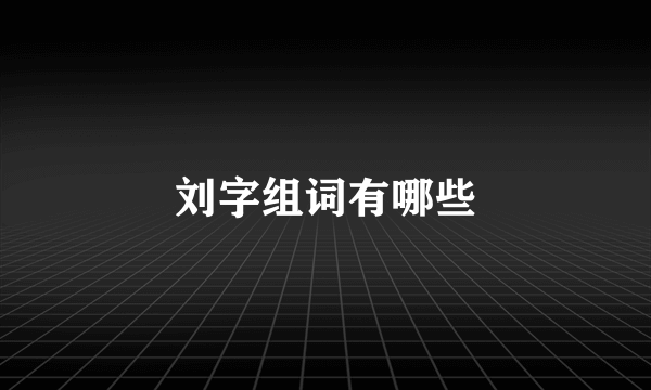 刘字组词有哪些