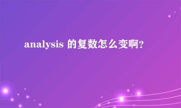 analysis 的复数怎么变啊？