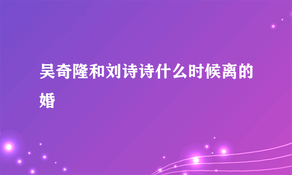 吴奇隆和刘诗诗什么时候离的婚