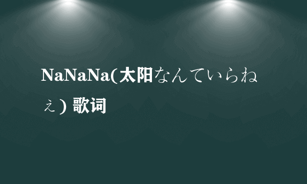 NaNaNa(太阳なんていらねぇ) 歌词