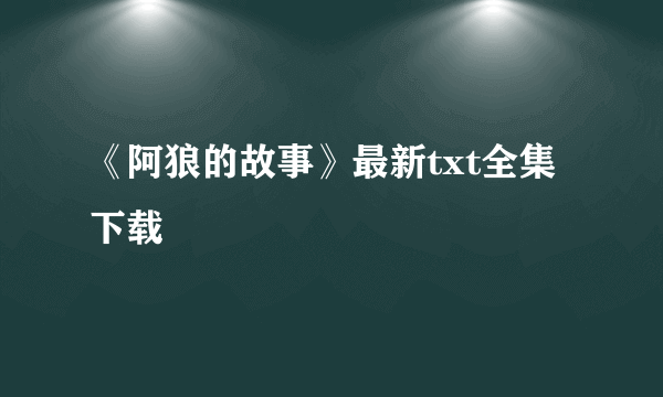 《阿狼的故事》最新txt全集下载