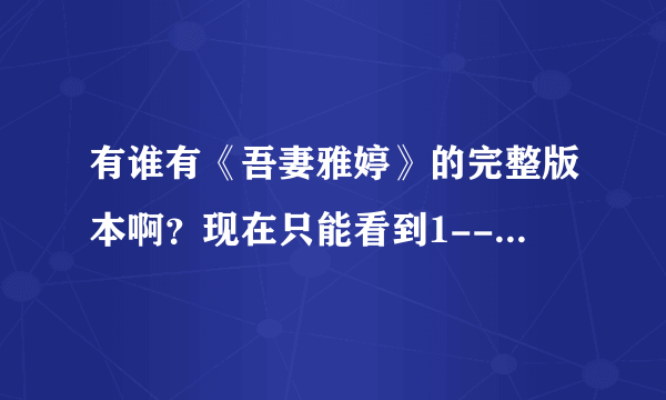 有谁有《吾妻雅婷》的完整版本啊？现在只能看到1---10部分的