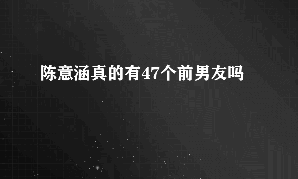 陈意涵真的有47个前男友吗