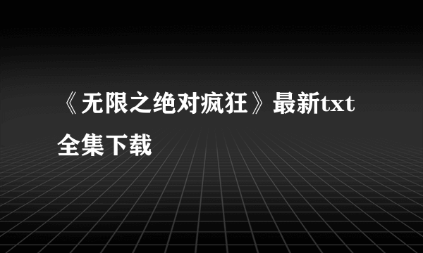 《无限之绝对疯狂》最新txt全集下载