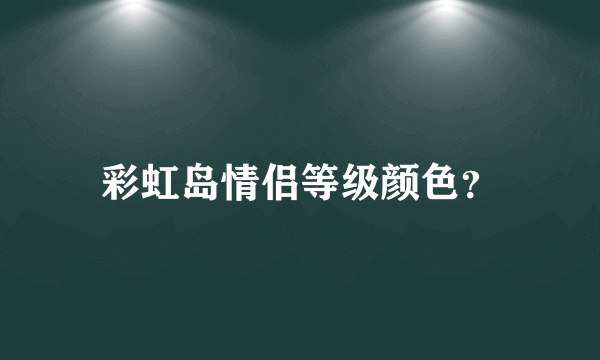 彩虹岛情侣等级颜色？