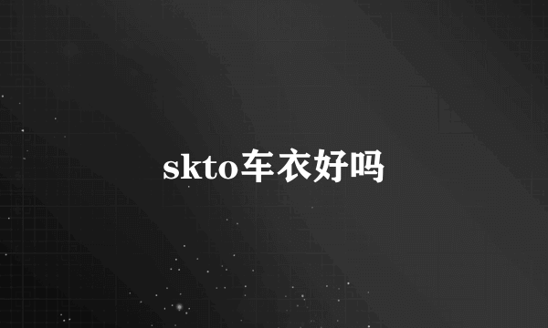 skto车衣好吗